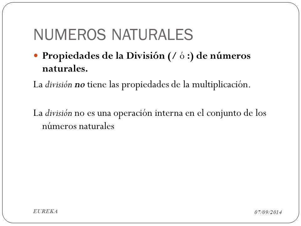 NUMEROS NATURALES Propiedades de la División (/ ó :) de números naturales. La división no tiene las propiedades de la multiplicación.