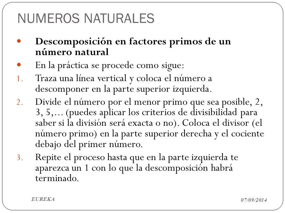 NUMEROS NATURALES Descomposición en factores primos de un número natural. En la práctica se procede como sigue: