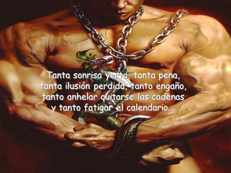 Tanta sonrisa yerta, tanta pena, tanta ilusión perdida, tanto engaño,
