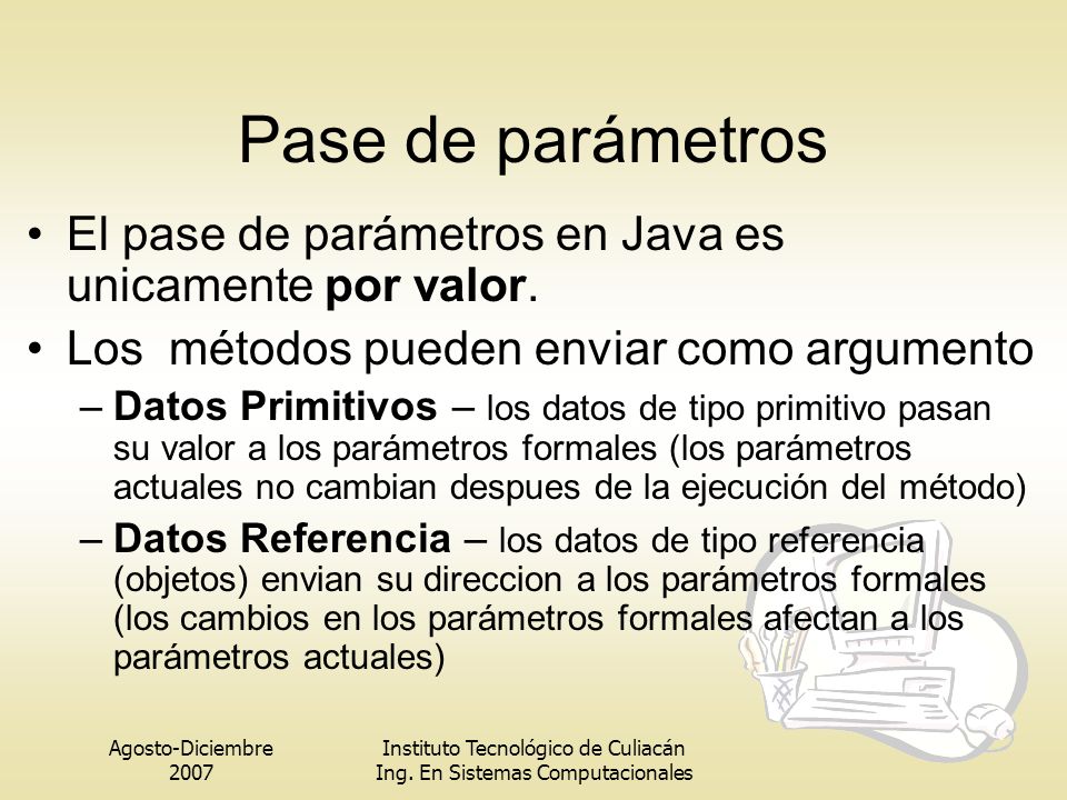 Pase de parámetros El pase de parámetros en Java es unicamente por valor. Los métodos pueden enviar como argumento.