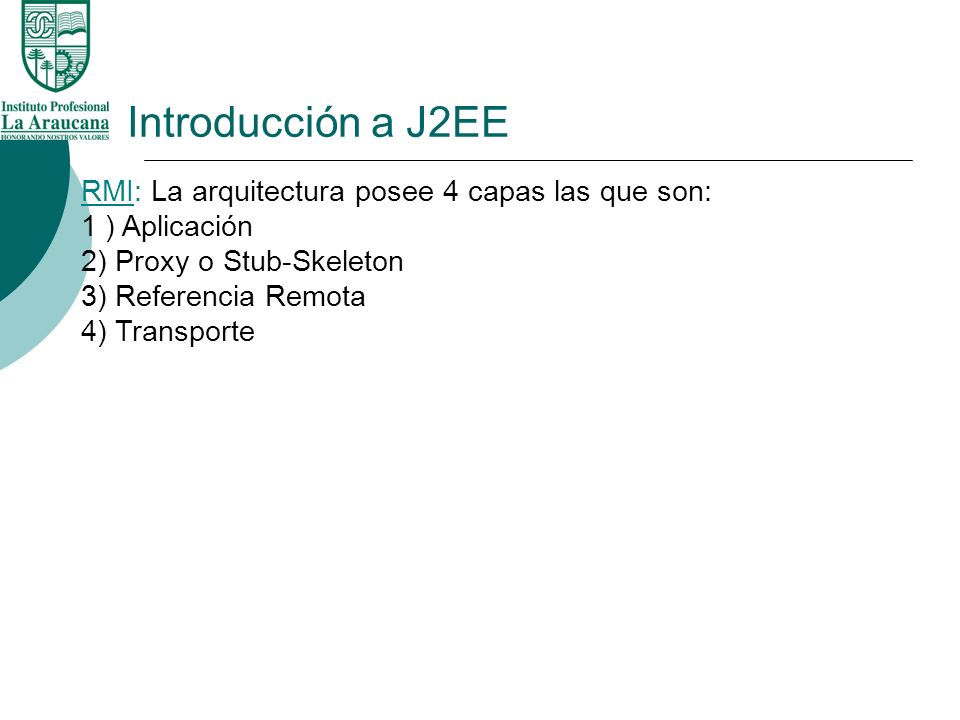 Introducción a J2EE RMI: La arquitectura posee 4 capas las que son: 1 ) Aplicación 2) Proxy o Stub-Skeleton 3) Referencia Remota 4) Transporte.