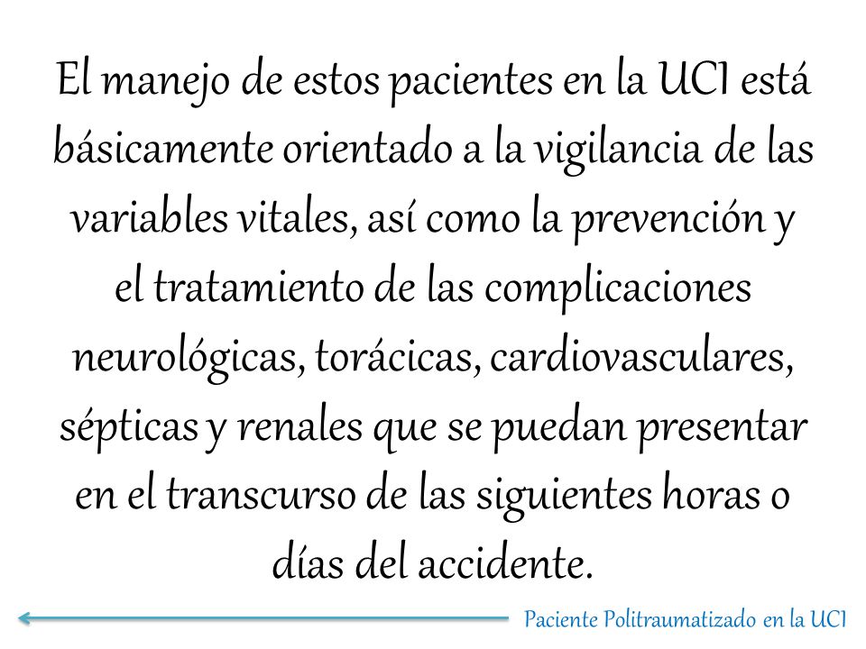 El manejo de estos pacientes en la UCI está básicamente orientado a la vigilancia de las variables vitales, así como la prevención y el tratamiento de las complicaciones neurológicas, torácicas, cardiovasculares, sépticas y renales que se puedan presentar en el transcurso de las siguientes horas o días del accidente.