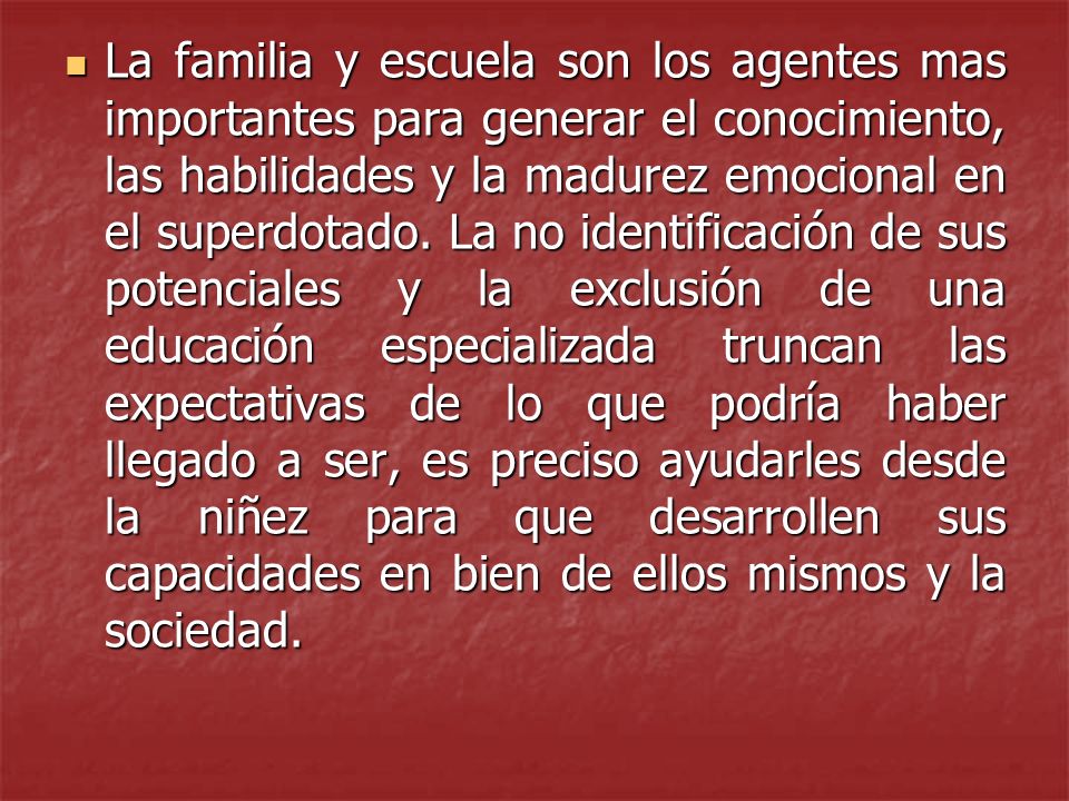 La familia y escuela son los agentes mas importantes para generar el conocimiento, las habilidades y la madurez emocional en el superdotado.