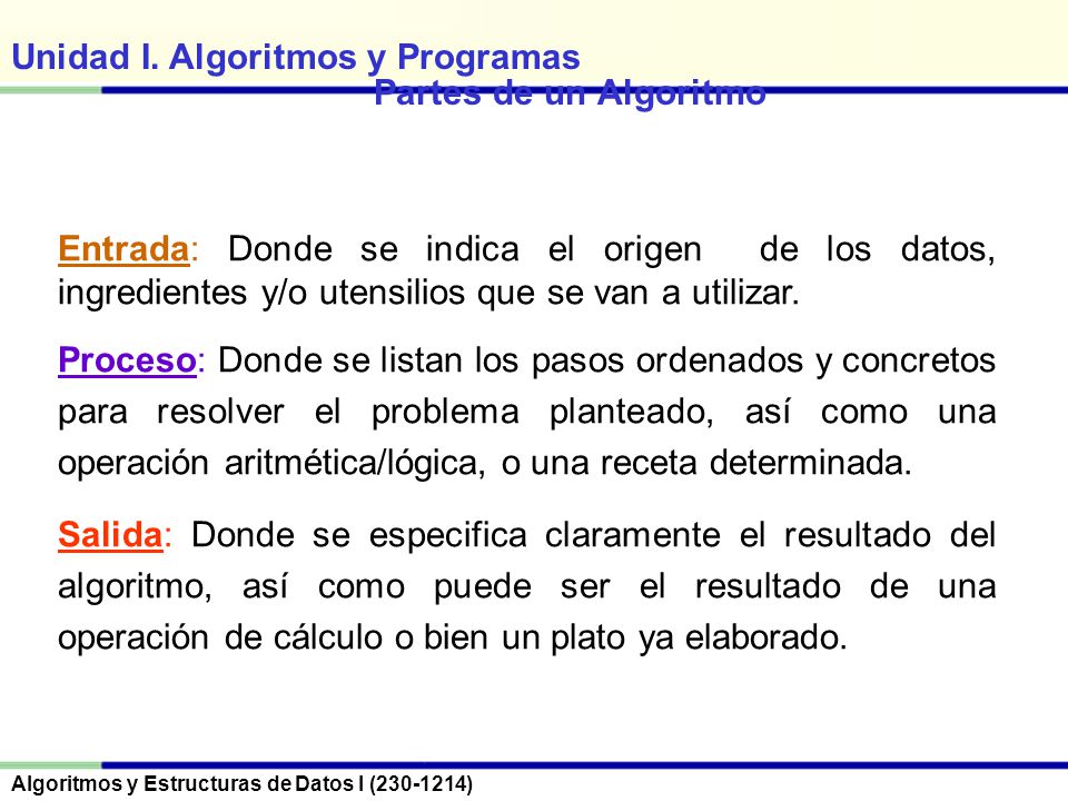 Partes de un Algoritmo Entrada: Donde se indica el origen de los datos, ingredientes y/o utensilios que se van a utilizar.