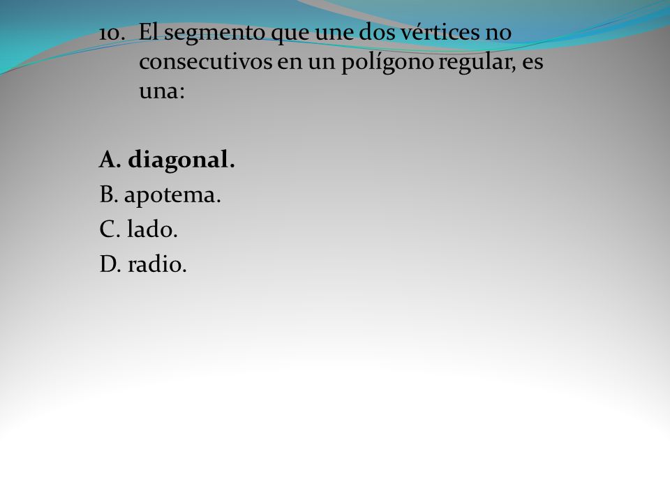 10. El segmento que une dos vértices no consecutivos en un polígono regular, es una: