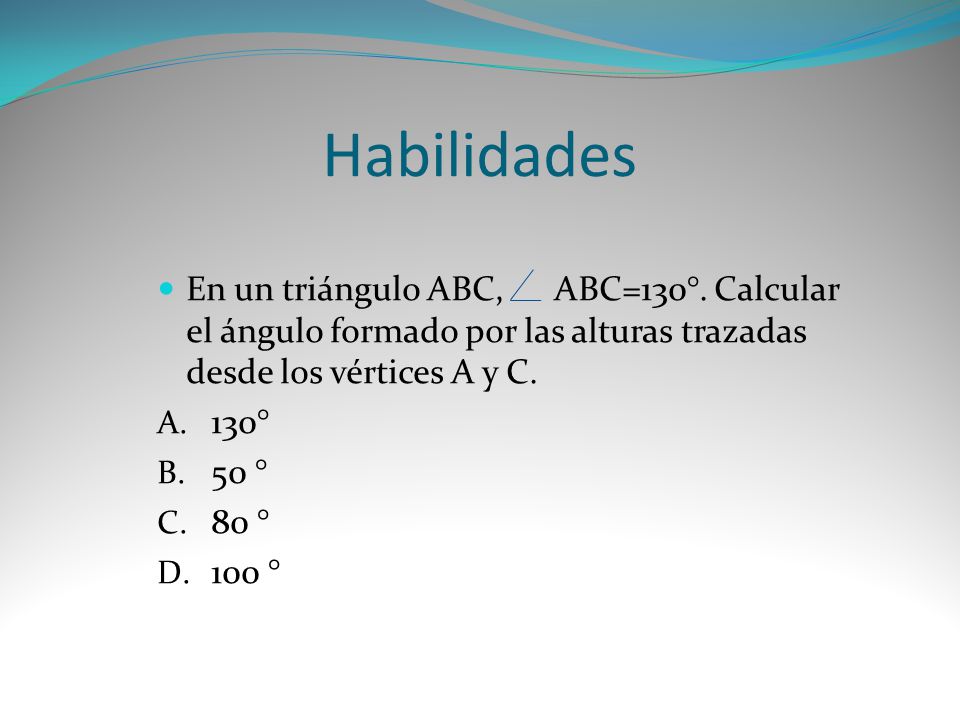 Habilidades En un triángulo ABC, ABC=130°. Calcular el ángulo formado por las alturas trazadas desde los vértices A y C.