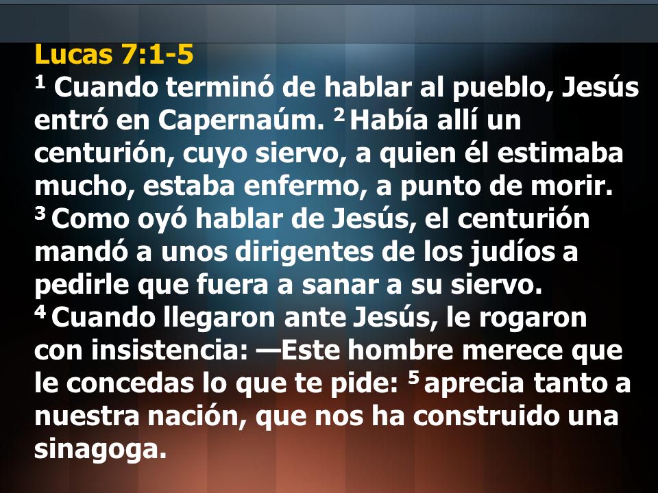 Lucas 7:1-5 1 Cuando terminó de hablar al pueblo, Jesús entró en Capernaúm.
