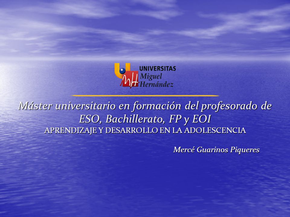 Máster universitario en formación del profesorado de ESO, Bachillerato, FP y EOI APRENDIZAJE Y DESARROLLO EN LA ADOLESCENCIA Mercé Guarinos Piqueres