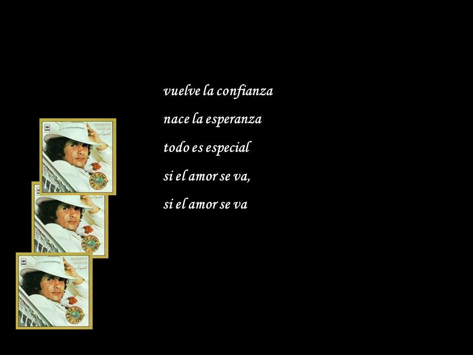 vuelve la confianza nace la esperanza todo es especial si el amor se va, si el amor se va