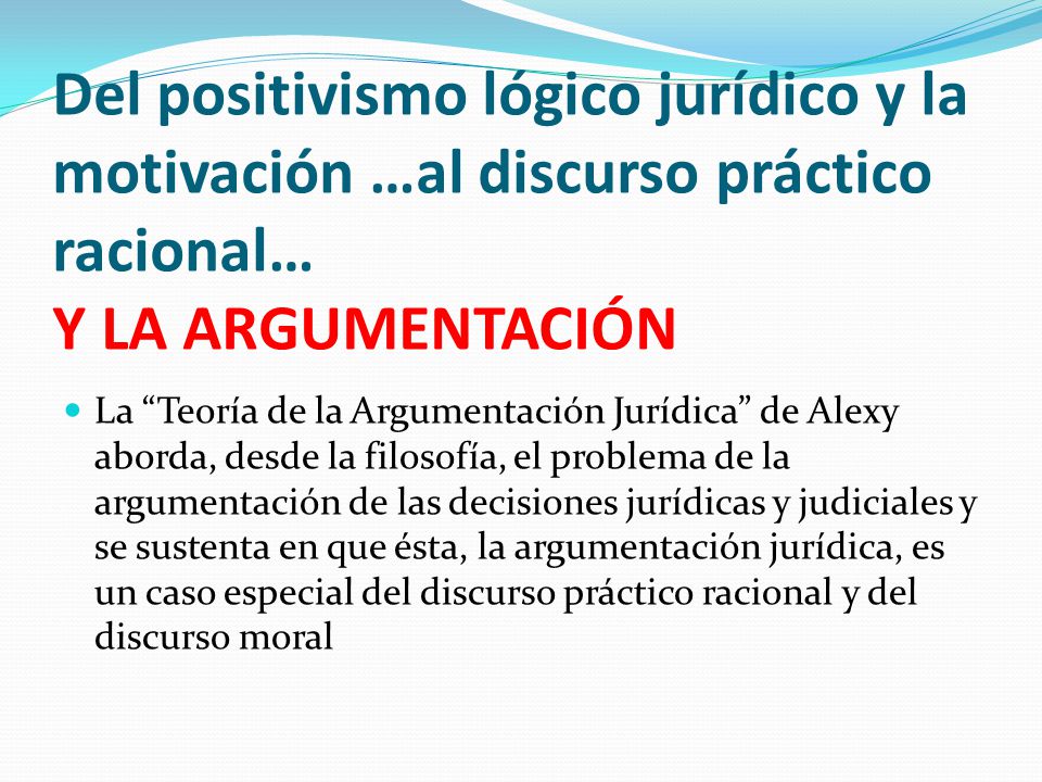 Del positivismo lógico jurídico y la motivación …al discurso práctico racional… Y LA ARGUMENTACIÓN