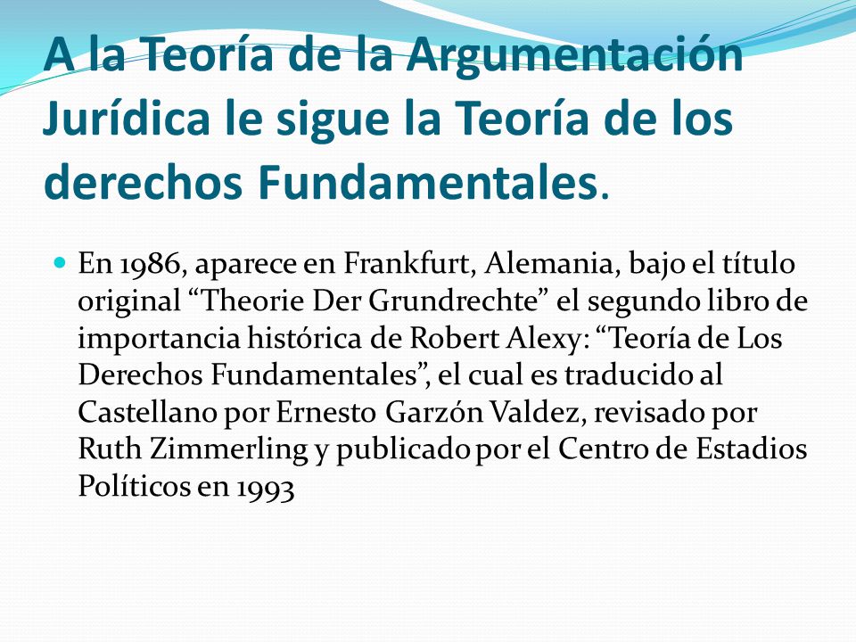 A la Teoría de la Argumentación Jurídica le sigue la Teoría de los derechos Fundamentales.