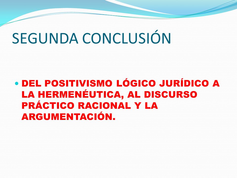 SEGUNDA CONCLUSIÓN DEL POSITIVISMO LÓGICO JURÍDICO A LA HERMENÉUTICA, AL DISCURSO PRÁCTICO RACIONAL Y LA ARGUMENTACIÓN.