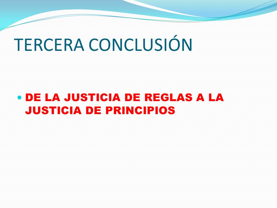 TERCERA CONCLUSIÓN DE LA JUSTICIA DE REGLAS A LA JUSTICIA DE PRINCIPIOS