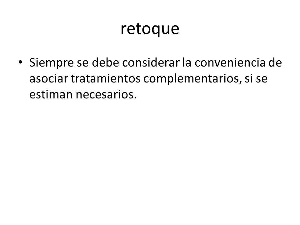 retoque Siempre se debe considerar la conveniencia de asociar tratamientos complementarios, si se estiman necesarios.