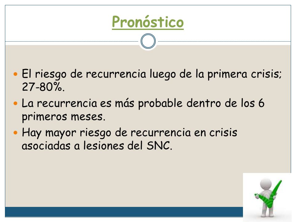 Pronóstico El riesgo de recurrencia luego de la primera crisis; 27-80%. La recurrencia es más probable dentro de los 6 primeros meses.