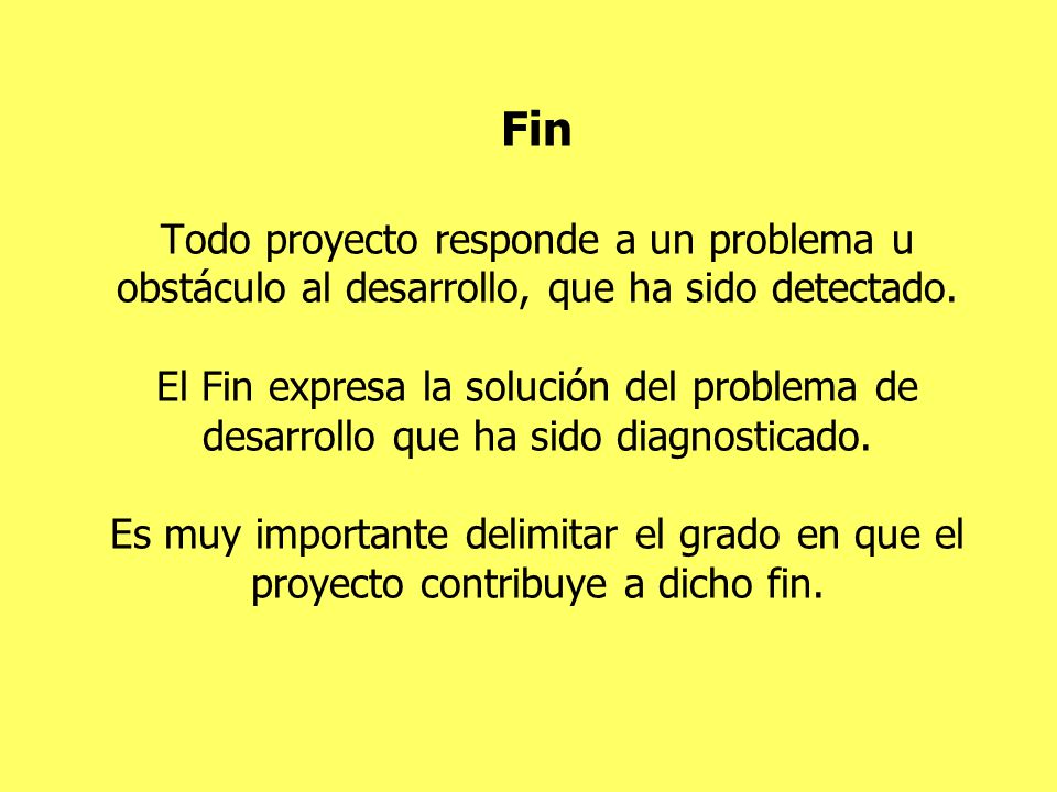 Fin Todo proyecto responde a un problema u obstáculo al desarrollo, que ha sido detectado.