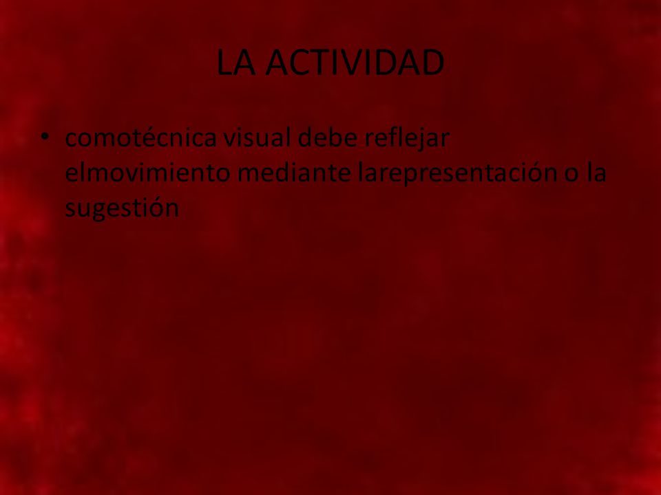 LA ACTIVIDAD comotécnica visual debe reflejar elmovimiento mediante larepresentación o la sugestión
