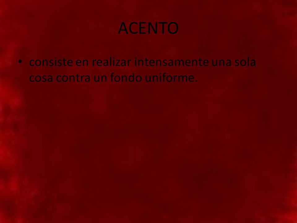 ACENTO consiste en realizar intensamente una sola cosa contra un fondo uniforme.