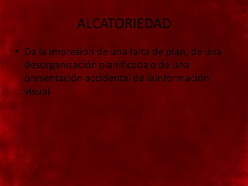 ALCATORIEDAD Da la impresión de una falta de plan, de una desorganización planificada o de una presentación accidental de lainformación visual.