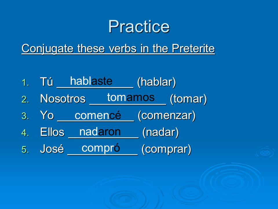 Practice Conjugate these verbs in the Preterite