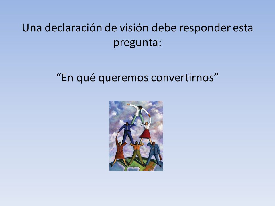 Una declaración de visión debe responder esta pregunta: En qué queremos convertirnos
