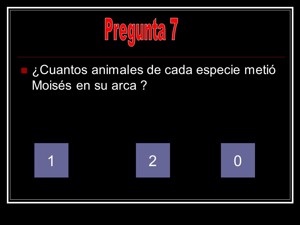 Pregunta 7 ¿Cuantos animales de cada especie metió Moisés en su arca 1 2