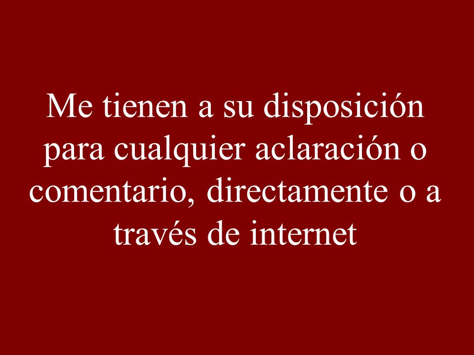 Me tienen a su disposición para cualquier aclaración o comentario, directamente o a través de internet