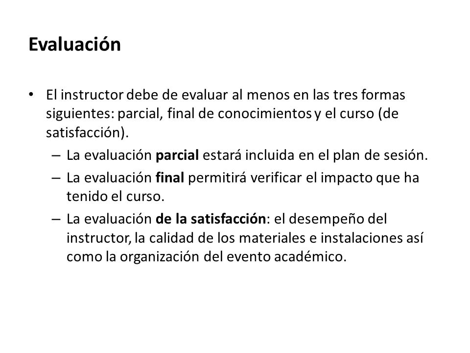 Evaluación El instructor debe de evaluar al menos en las tres formas siguientes: parcial, final de conocimientos y el curso (de satisfacción).