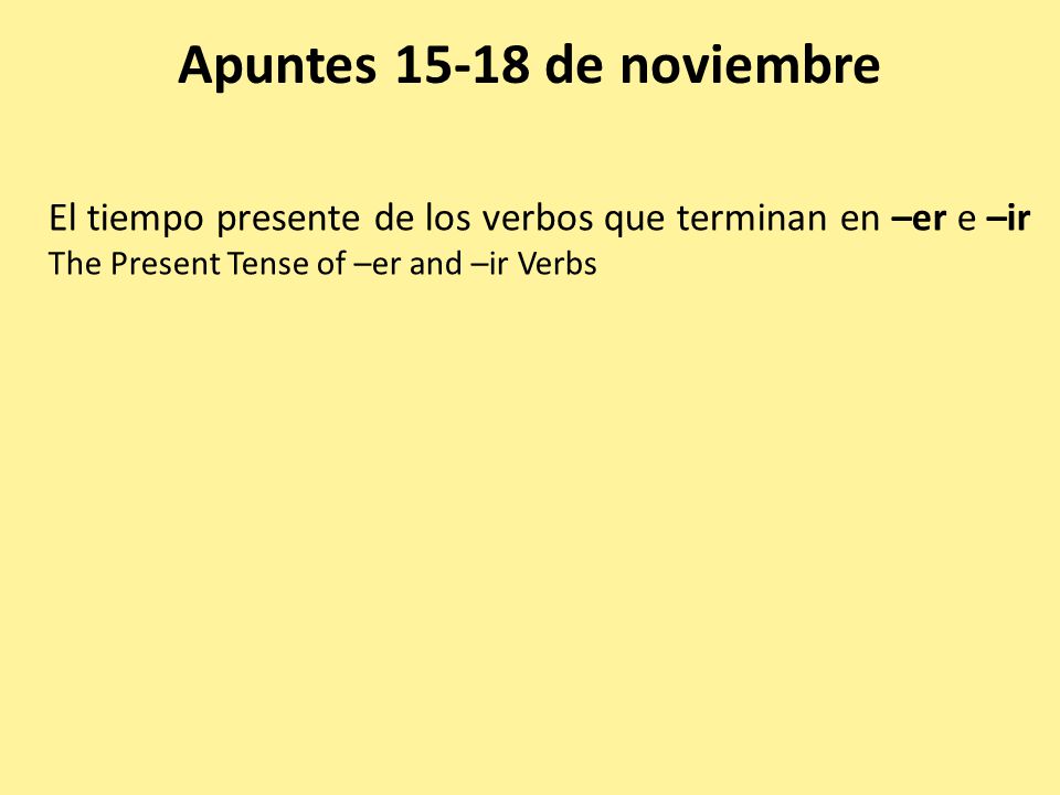 Apuntes de noviembre El tiempo presente de los verbos que terminan en –er e –ir.