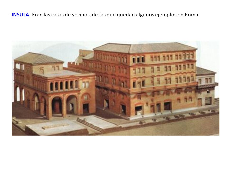 - INSULA: Eran las casas de vecinos, de las que quedan algunos ejemplos en Roma.