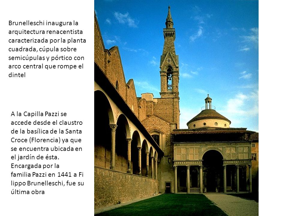Brunelleschi inaugura la arquitectura renacentista caracterizada por la planta cuadrada, cúpula sobre semicúpulas y pórtico con arco central que rompe el dintel