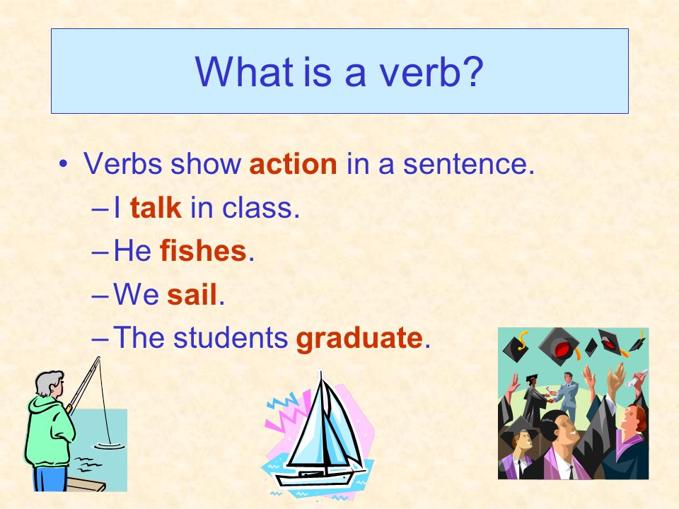 What is a verb Verbs show action in a sentence. I talk in class.