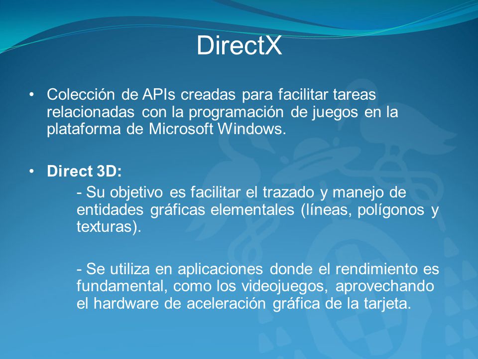 DirectX Colección de APIs creadas para facilitar tareas relacionadas con la programación de juegos en la plataforma de Microsoft Windows.