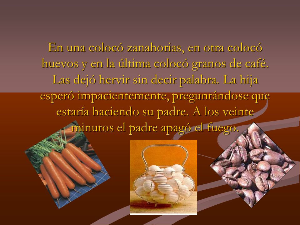 En una colocó zanahorias, en otra colocó huevos y en la última colocó granos de café.