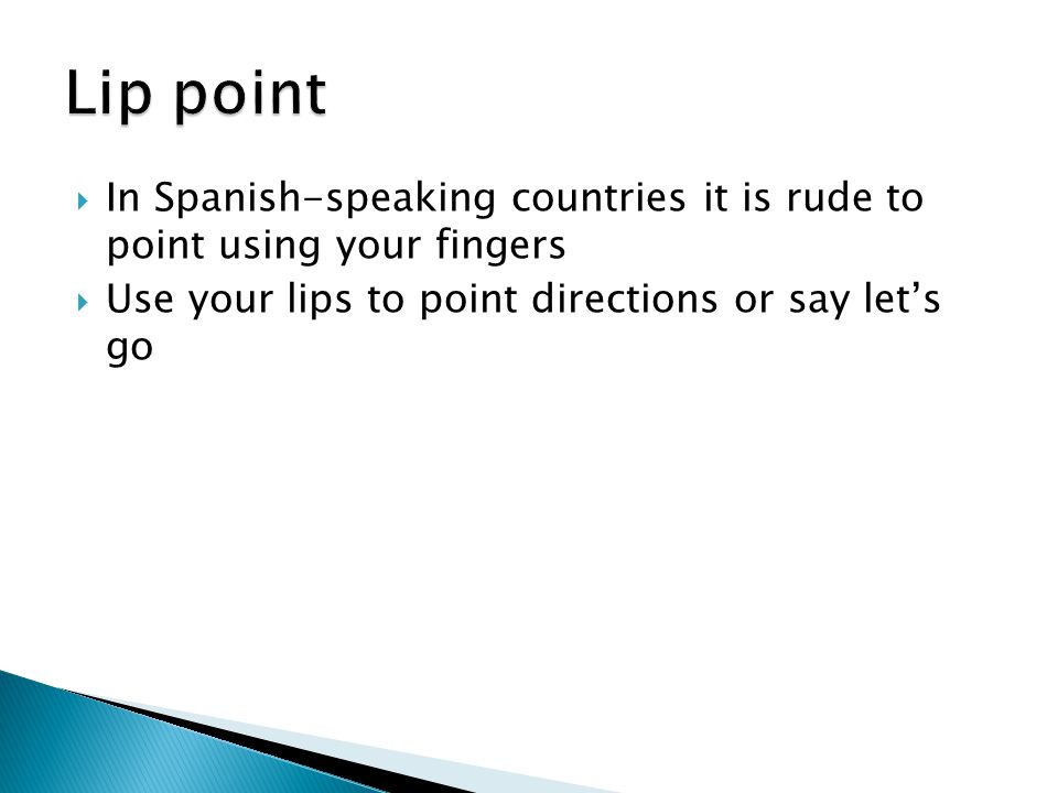 Lip point In Spanish-speaking countries it is rude to point using your fingers.