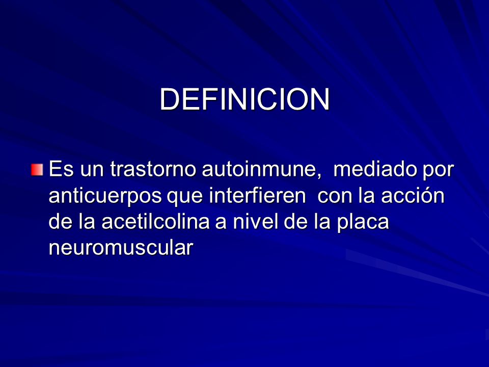 DEFINICION Es un trastorno autoinmune, mediado por anticuerpos que interfieren con la acción de la acetilcolina a nivel de la placa neuromuscular.