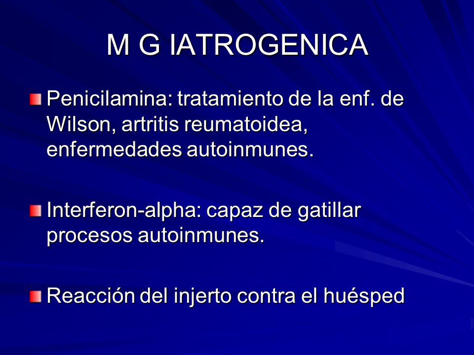 M G IATROGENICA Penicilamina: tratamiento de la enf. de Wilson, artritis reumatoidea, enfermedades autoinmunes.