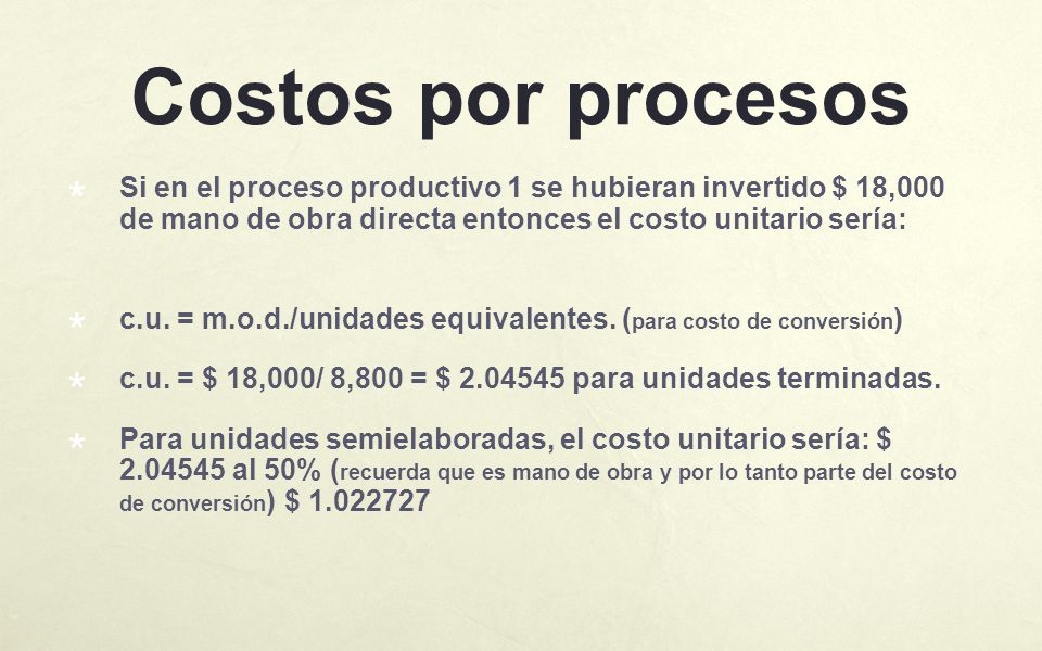 Costos por procesos Si en el proceso productivo 1 se hubieran invertido $ 18,000 de mano de obra directa entonces el costo unitario sería: