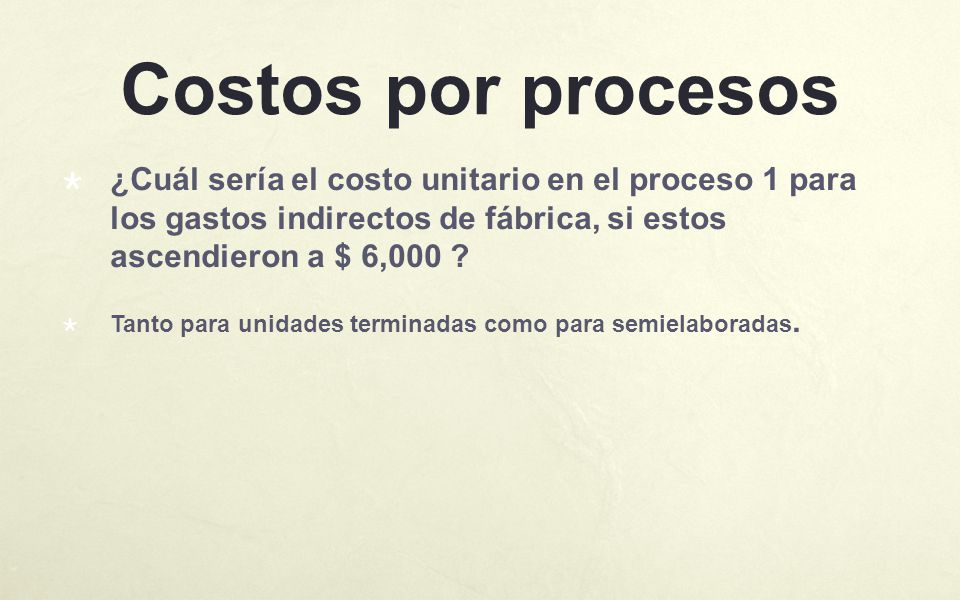 Costos por procesos ¿Cuál sería el costo unitario en el proceso 1 para los gastos indirectos de fábrica, si estos ascendieron a $ 6,000
