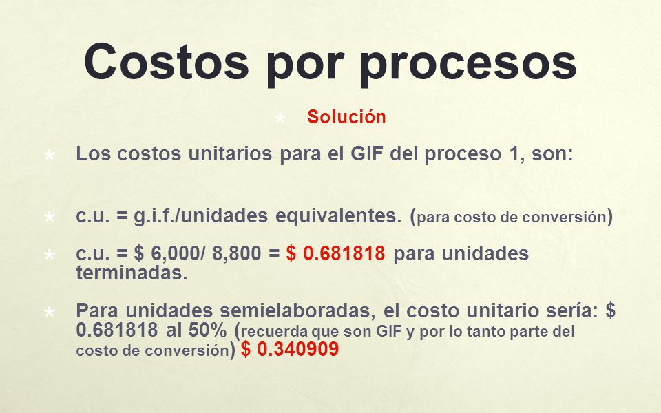 Costos por procesos Solución. Los costos unitarios para el GIF del proceso 1, son: c.u. = g.i.f./unidades equivalentes. (para costo de conversión)