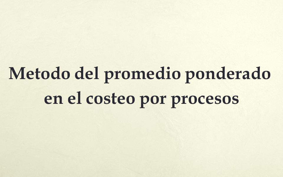 Metodo del promedio ponderado en el costeo por procesos