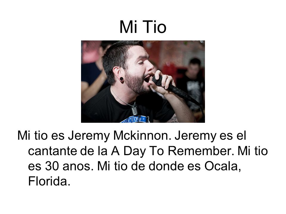 Mi Tio Mi tio es Jeremy Mckinnon. Jeremy es el cantante de la A Day To Remember.