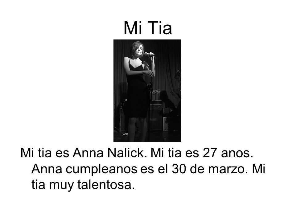 Mi Tia Mi tia es Anna Nalick. Mi tia es 27 anos. Anna cumpleanos es el 30 de marzo.