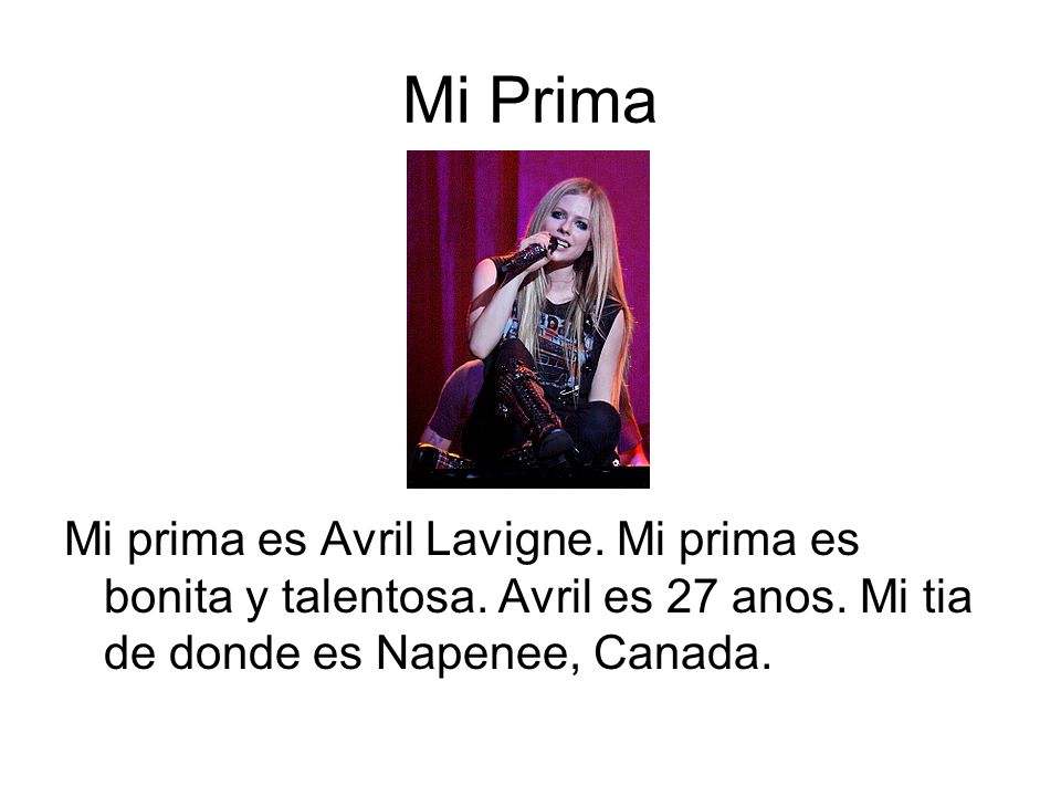 Mi Prima Mi prima es Avril Lavigne. Mi prima es bonita y talentosa.