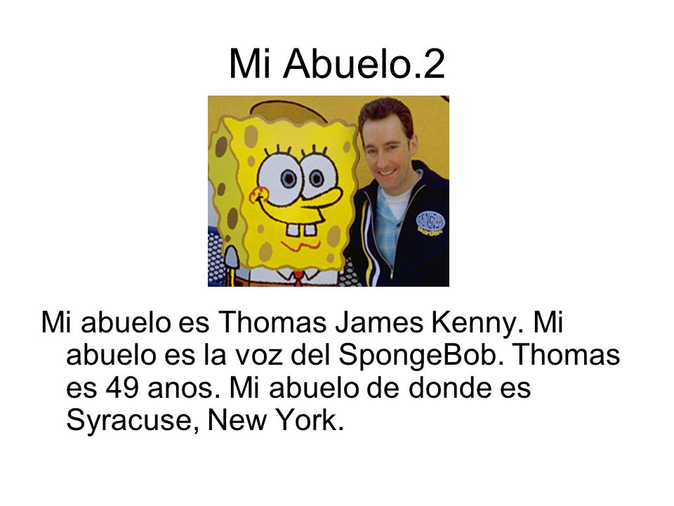 Mi Abuelo.2 Mi abuelo es Thomas James Kenny. Mi abuelo es la voz del SpongeBob.