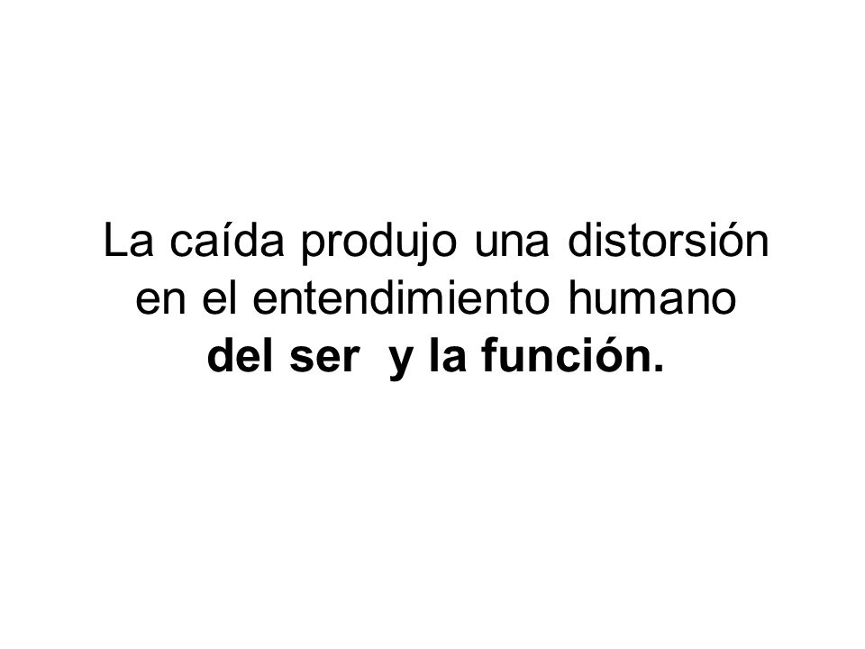 La caída produjo una distorsión en el entendimiento humano del ser y la función.