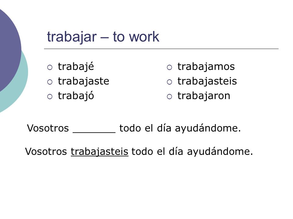trabajar – to work trabajé trabajaste trabajó trabajamos trabajasteis
