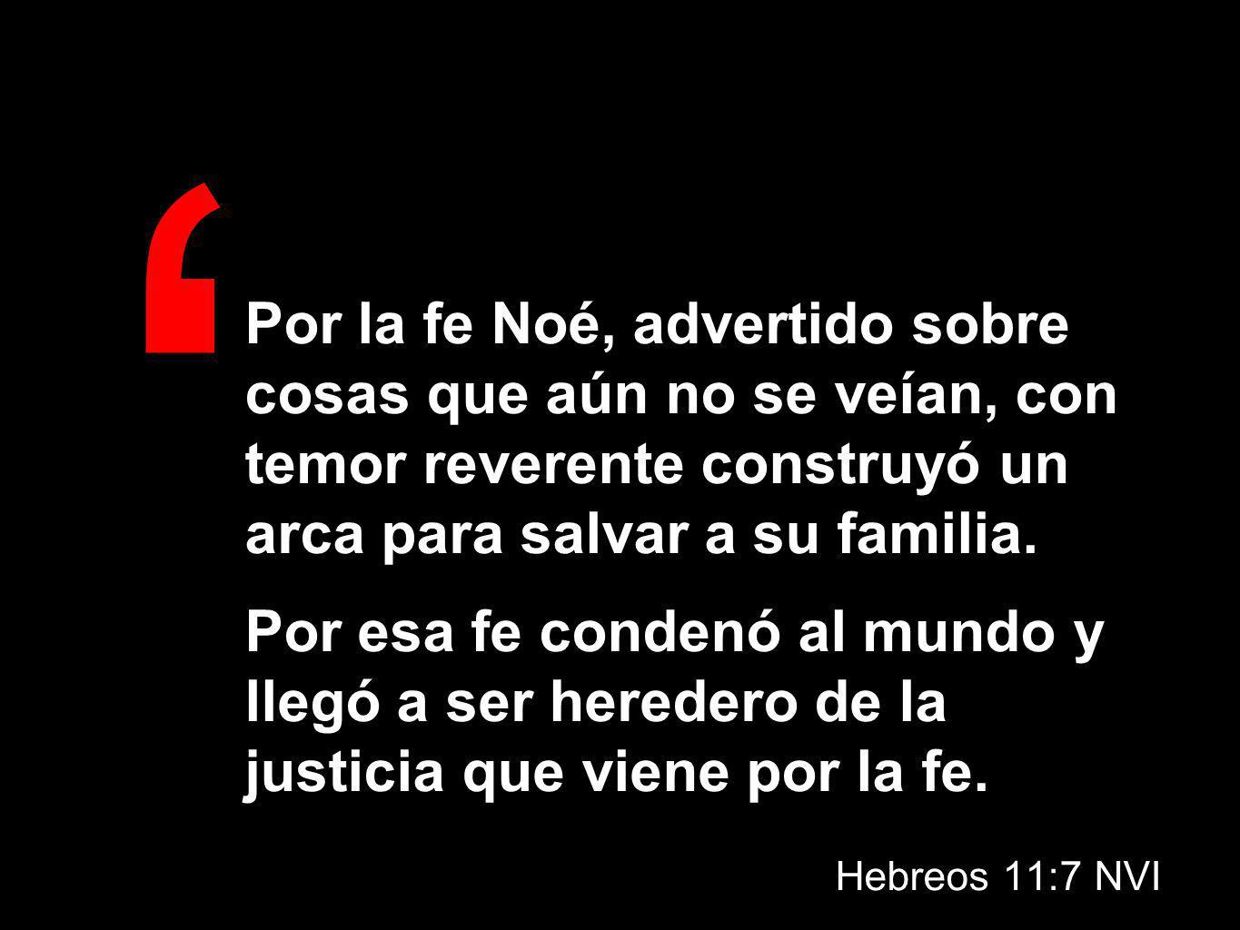 Por la fe Noé, advertido sobre cosas que aún no se veían, con temor reverente construyó un arca para salvar a su familia.