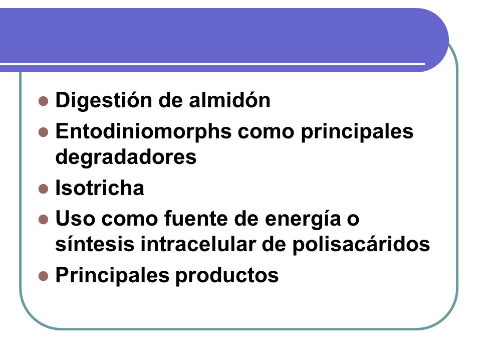Digestión de almidón Entodiniomorphs como principales degradadores. Isotricha. Uso como fuente de energía o síntesis intracelular de polisacáridos.
