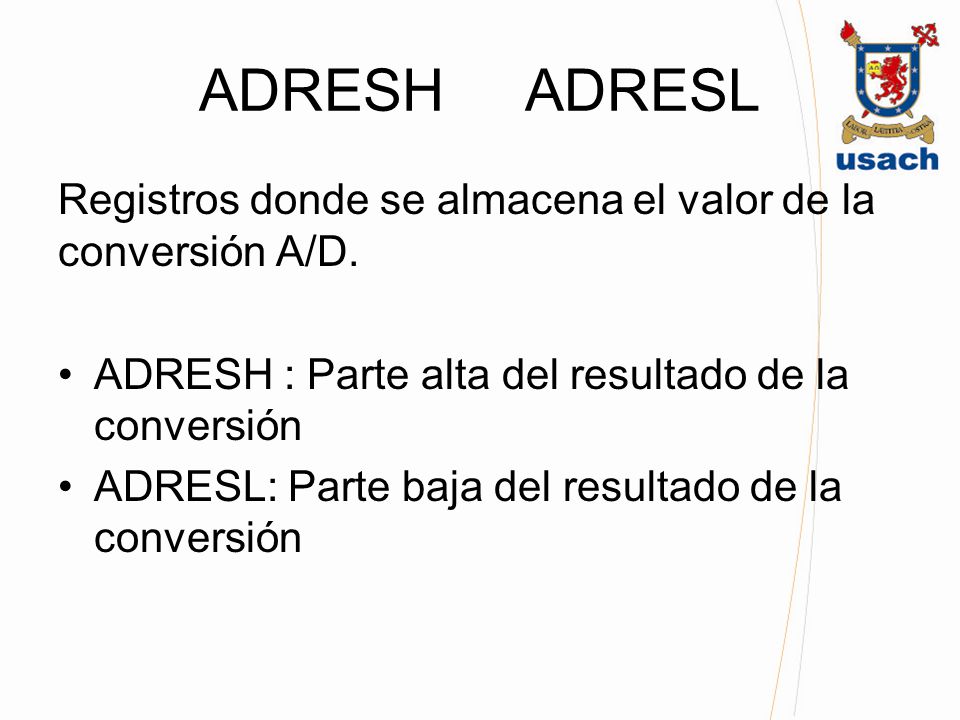 ADRESH ADRESL Registros donde se almacena el valor de la conversión A/D. ADRESH : Parte alta del resultado de la conversión.